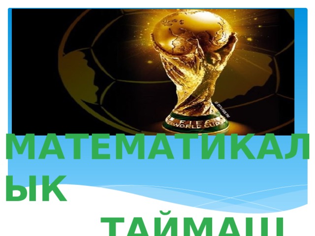  МАТЕМАТИКАЛЫК  ТАЙМАШ 