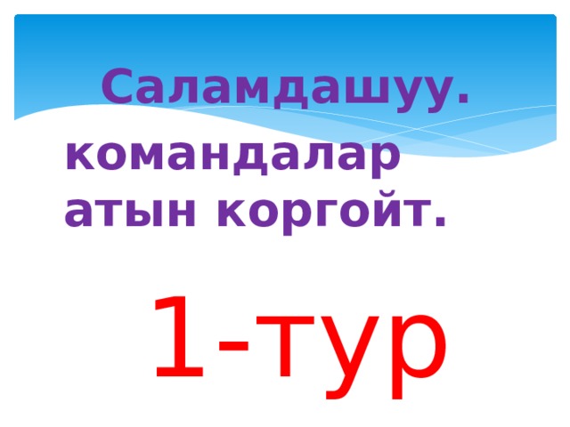  Саламдашуу. командалар атын коргойт. 1-тур 