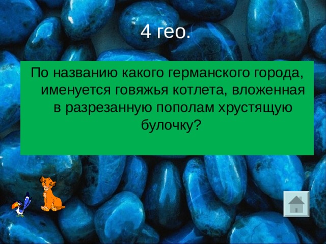  4 гео. По названию какого германского города, именуется говяжья котлета, вложенная в разрезанную пополам хрустящую булочку? 