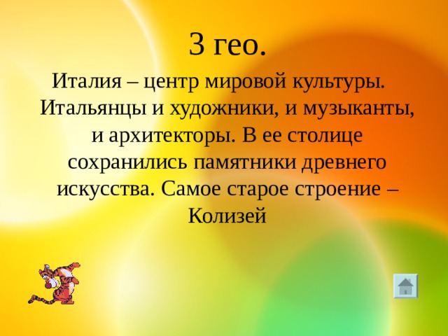  3 гео. Италия – центр мировой культуры. Итальянцы и художники, и музыканты, и архитекторы. В ее столице сохранились памятники древнего искусства. Самое старое строение – Колизей 