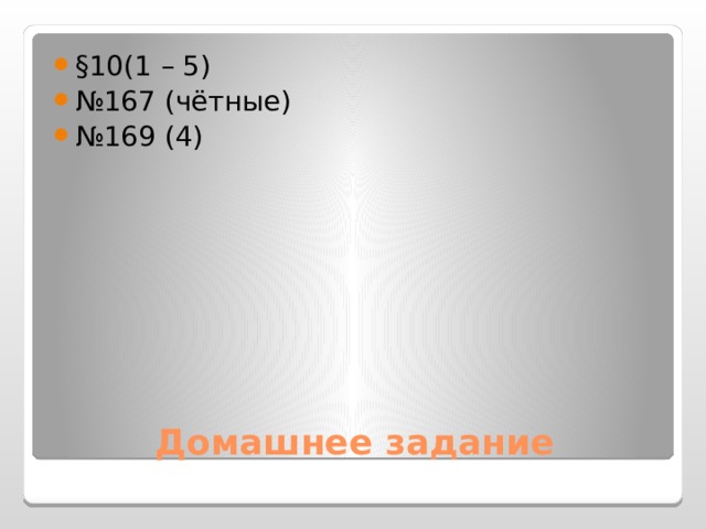 §10(1 – 5) № 167 (чётные) № 169 (4) Домашнее задание 