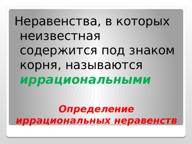 Неравенства, в которых неизвестная содержится под знаком корня, называются иррациональными Определение иррациональных неравенств 