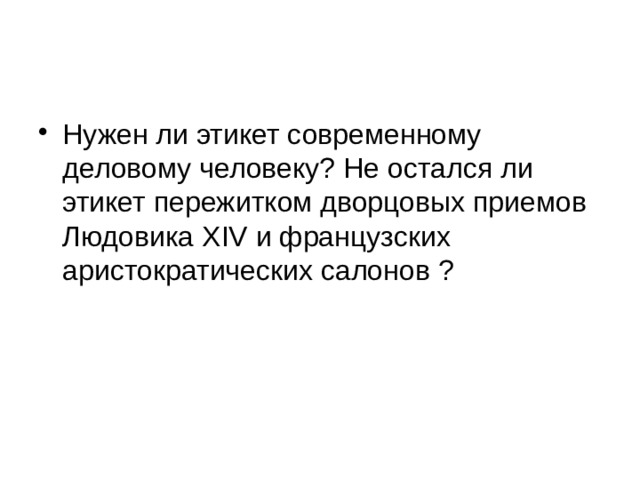Нужен ли этикет современному деловому человеку? Не остался ли этикет пережитком дворцовых приемов Людовика ХIV и французских аристократических салонов ? 