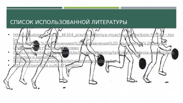 Список использованной литературы https://studopedia.ru/23_46104_pravila-vedeniya-myacha-v-basketbole.html#:~:text= Ведение%20с%20изменением%20направления%20–,выпрямляя%20руку%2 C%20 посылает%20его%20влево https://www.sites.google.com/site/basketballraining/tehnika-napadenia-v-basketbole/povoroty-v-basketbole https://sportyfi.ru/basketbol/tehnika/vedenie-myacha/ https://cyberpedia.su/6x371e.html 