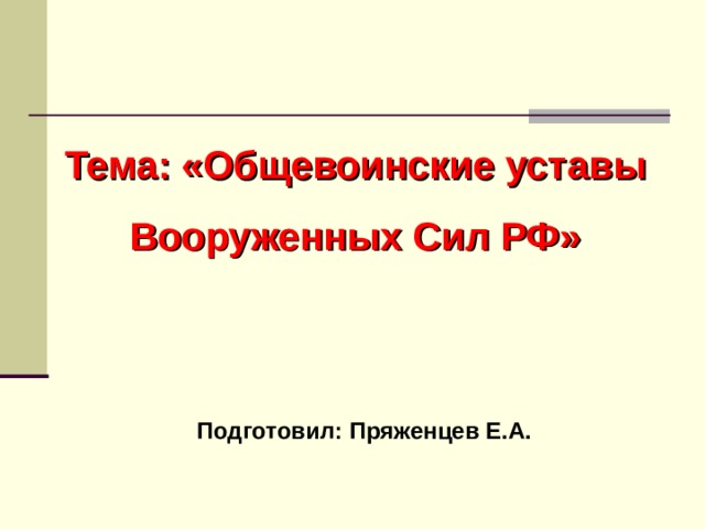 Тема: «Общевоинские уставы Вооруженных Сил РФ» Подготовил: Пряженцев Е.А. 