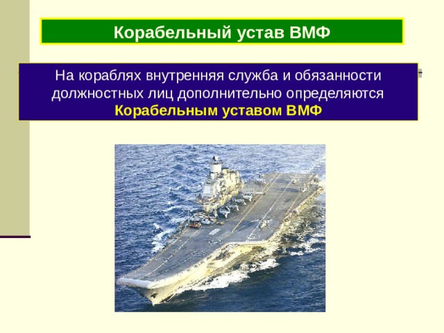 Корабельный устав ВМФ На кораблях внутренняя служба и обязанности должностных лиц дополнительно определяются Корабельным уставом ВМФ 