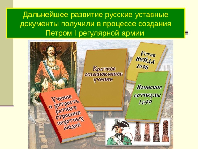 Дальнейшее развитие русские уставные документы получили в процессе создания Петром I регулярной армии 