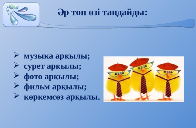  Әр топ өзі таңдайды: музыка арқылы; сурет арқылы; фото арқылы; фильм арқылы; көркемсөз арқылы. 