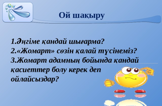 Ой шақыру 1.Әңгіме қандай шығарма? 2.«Жомарт» сөзін қалай түсінеміз? 3.Жомарт адамның бойында қандай қасиеттер болу керек деп ойлайсыздар? 