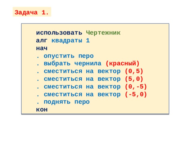 Задача 1. использовать Чертежник алг квадраты 1 нач . опустить перо . выбрать чернила (красный) . сместиться на вектор (0,5) . сместиться на вектор (5,0) . сместиться на вектор (0,-5) . сместиться на вектор (-5,0) . поднять перо кон  