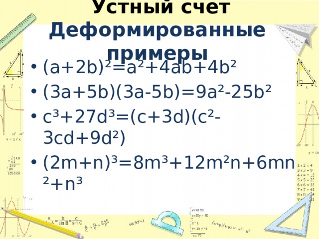  Устный счет  Деформированные примеры (а+2b)²=a²+4ab+4b² (3a+5b)(3a-5b)=9a²-25b² c³+27d³=(c+3d)(c²-3cd+9d²) (2m+n)³=8m³+12m²n+6mn²+n³ 