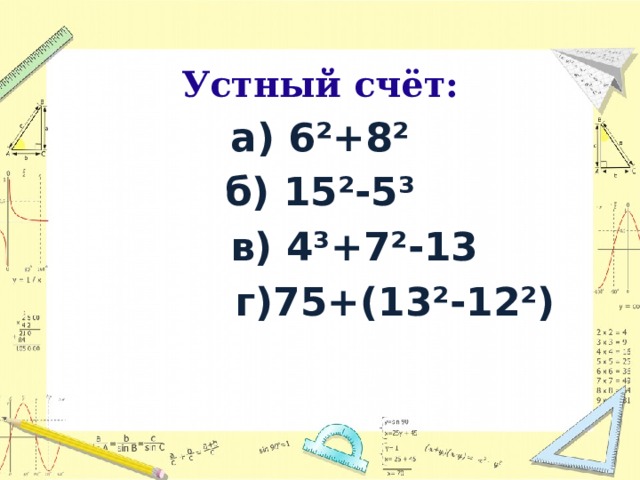 Устный счёт: а) 6²+8² б) 15²-5³  в) 4³+7²-13  г)75+(13²-12²)  