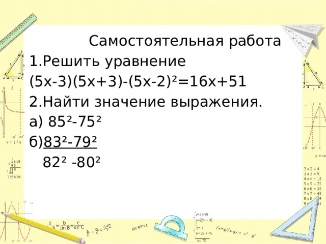  Самостоятельная работа 1.Решить уравнение (5х-3)(5х+3)-(5х-2)²=16х+51 2.Найти значение выражения. а) 85²-75² б) 83²-79²  82² -80² 