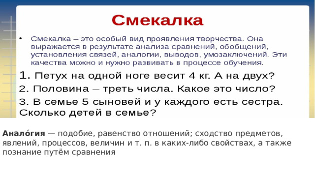 Анало́гия  — подобие, равенство отношений; сходство предметов, явлений, процессов, величин и т. п. в каких-либо свойствах, а также познание путём сравнения 
