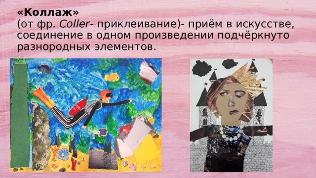 «Коллаж»    (от фр. Coller - приклеивание)- при­ём в ис­кус­ст­ве, со­еди­не­ние в од­ном про­из­ве­де­нии под­чёрк­ну­то раз­но­род­ных эле­мен­тов. 