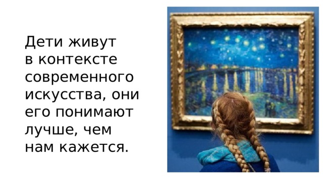 Дети живут в контексте современного искусства, они его понимают лучше, чем нам кажется. 