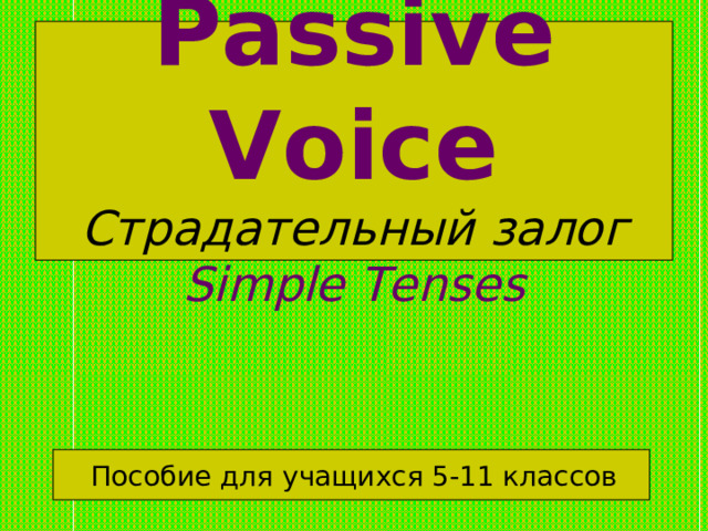 Passive Voice  Страдательный залог  Simple Tenses  Пособие для учащихся 5-11 классов 