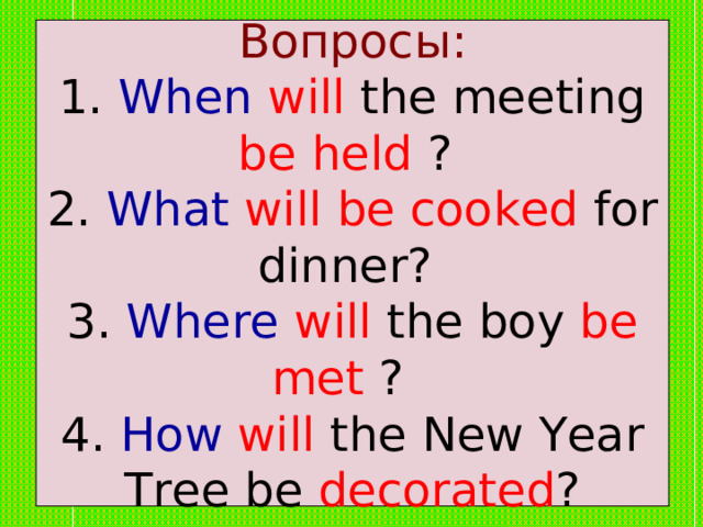 Вопросы:  1. When  will the meeting be held ?  2. What will be cooked for dinner?  3. Where will the boy be met ?  4. How  will the New Year Tree be decorated ? 