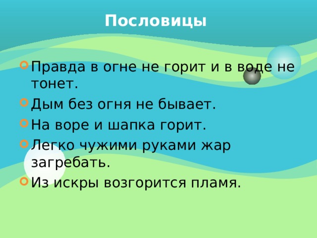 Пословицы Правда в огне не горит и в воде не тонет. Дым без огня не бывает. На воре и шапка горит. Легко чужими руками жар загребать. Из искры возгорится пламя.  