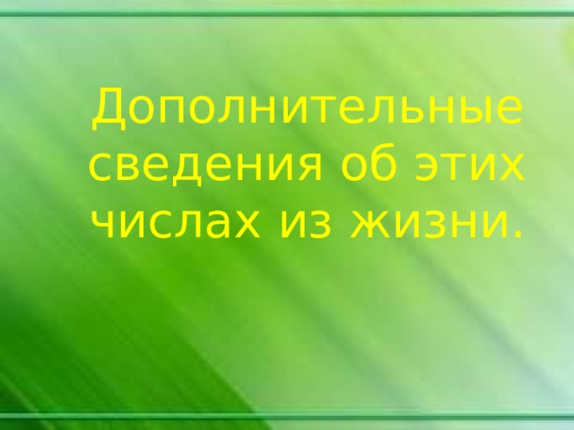Дополнительные сведения об этих числах из жизни. 