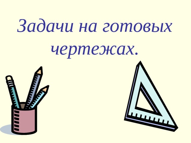 Задачи на готовых чертежах . 