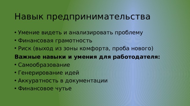Навык предпринимательства Умение видеть и анализировать проблему Финансовая грамотность Риск (выход из зоны комфорта, проба нового) Важные навыки и умения для работодателя: Самообразование Генерирование идей Аккуратность в документации Финансовое чутье 