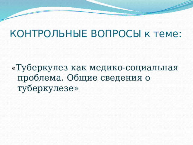 КОНТРОЛЬНЫЕ ВОПРОСЫ к теме: « Туберкулез как медико-социальная проблема. Общие сведения о туберкулезе» 
