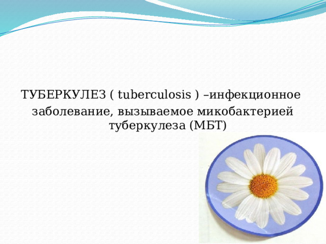 ТУБЕРКУЛЕЗ ( tuberculosis ) –инфекционное заболевание, вызываемое микобактерией туберкулеза (МБТ) 