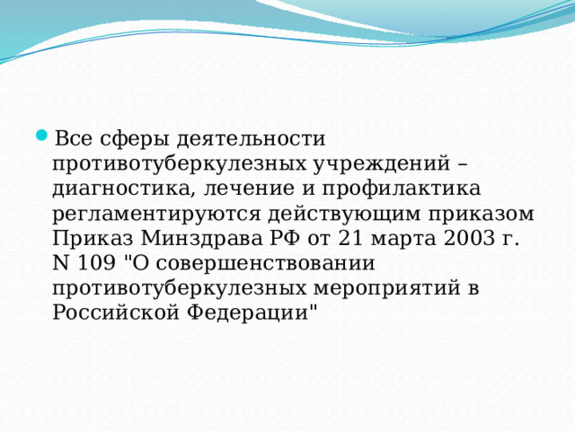 Все сферы деятельности противотуберкулезных учреждений – диагностика, лечение и профилактика регламентируются действующим приказом Приказ Минздрава РФ от 21 марта 2003 г. N 109 