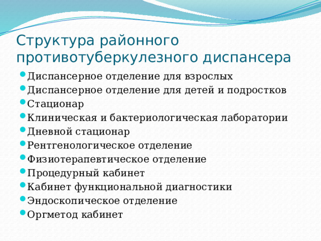 Структура районного противотуберкулезного диспансера Диспансерное отделение для взрослых Диспансерное отделение для детей и подростков Стационар Клиническая и бактериологическая лаборатории Дневной стационар Рентгенологическое отделение Физиотерапевтическое отделение Процедурный кабинет Кабинет функциональной диагностики Эндоскопическое отделение Оргметод кабинет 