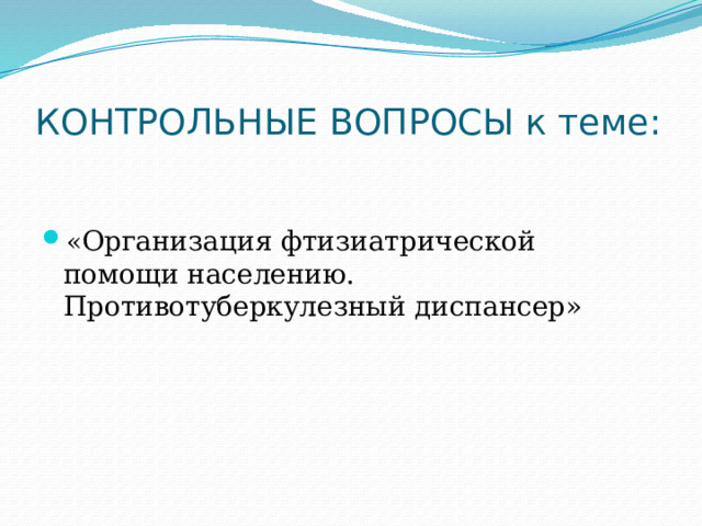 КОНТРОЛЬНЫЕ ВОПРОСЫ к теме: « Организация фтизиатрической помощи населению. Противотуберкулезный диспансер» 