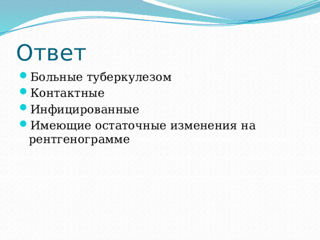 Ответ Больные туберкулезом Контактные Инфицированные Имеющие остаточные изменения на рентгенограмме 