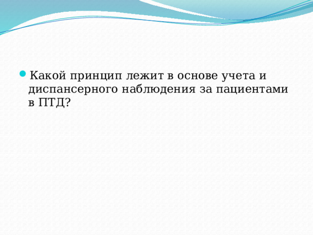 Какой принцип лежит в основе учета и диспансерного наблюдения за пациентами в ПТД? 