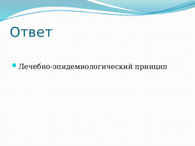 Ответ Лечебно-эпидемиологический принцип 