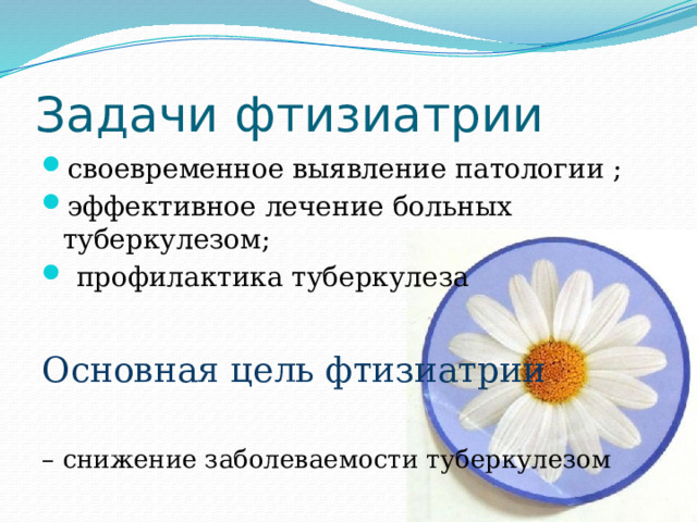 Задачи фтизиатрии своевременное выявление патологии ; эффективное лечение больных туберкулезом;  профилактика туберкулеза Основная цель фтизиатрии – снижение заболеваемости туберкулезом 