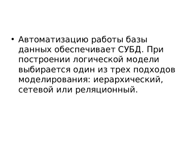 Автоматизацию работы базы данных обеспечивает СУБД. При построении логической модели выбирается один из трех подходов моделирования: иерархический, сетевой или реляционный. 