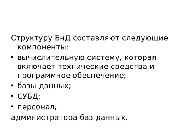 Структуру БнД составляют следующие компоненты: вычислительную систему, которая включает технические средства и программное обеспечение; базы данных; СУБД; персонал; администратора баз данных. 