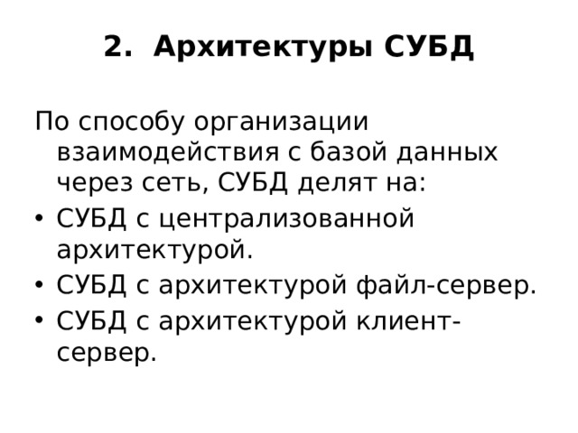 2. Архитектуры СУБД   По способу организации взаимодействия с базой данных через сеть, СУБД делят на: СУБД с централизованной архитектурой. СУБД с архитектурой файл-сервер. СУБД с архитектурой клиент-сервер. 