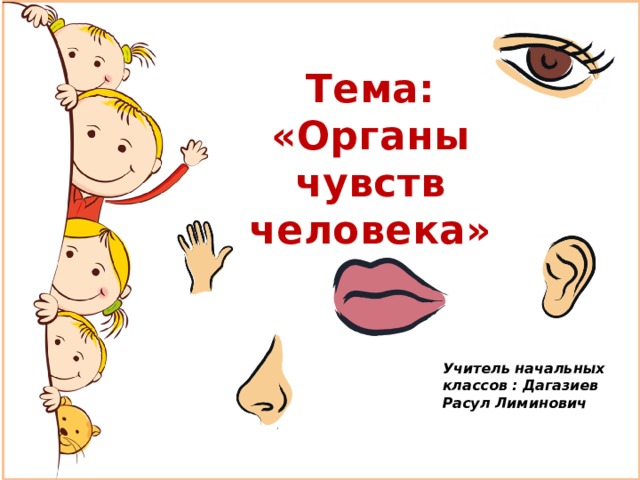 Тема:  «Органы чувств человека» Учитель начальных классов : Дагазиев Расул Лиминович 