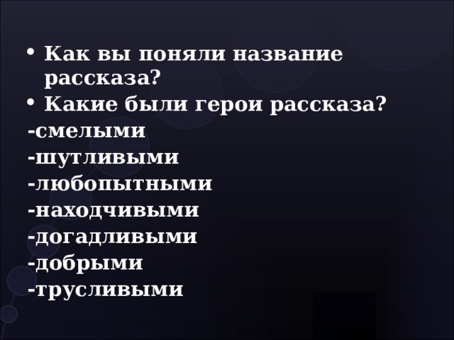 Как вы поняли название рассказа? Какие были герои рассказа? -смелыми -шутливыми -любопытными -находчивыми -догадливыми -добрыми -трусливыми 
