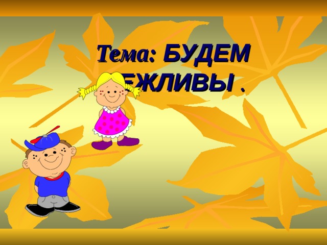 Тема: БУДЕМ ВЕЖЛИВЫ  . 