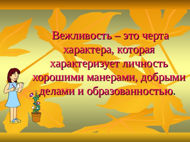   Вежливость – это черта характера, которая характеризует личность хорошими манерами, добрыми делами и образованностью .  