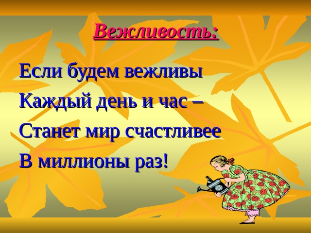 Вежливость: Если будем вежливы Каждый день и час – Станет мир счастливее В миллионы раз! 