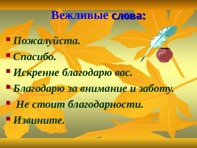 Вежливые  слова: Пожалуйста. Спасибо. Искренне благодарю вас. Благодарю за внимание и заботу.  Не стоит благодарности. Извините. 