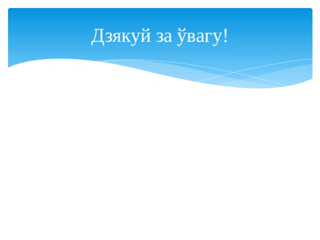 Дзякуй за ўвагу! 