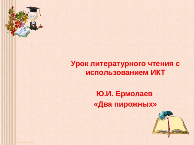 Урок литературного чтения с использованием ИКТ  Ю.И. Ермолаев «Два пирожных»  