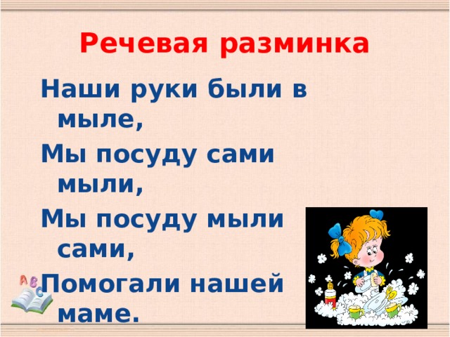 Речевая разминка Наши руки были в мыле, Мы посуду сами мыли, Мы посуду мыли сами, Помогали нашей маме.  