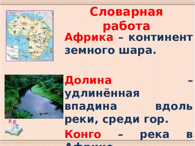 Словарная работа Африка – континент земного шара.  Долина – удлинённая впадина вдоль реки, среди гор. Конго – река в Африке.  