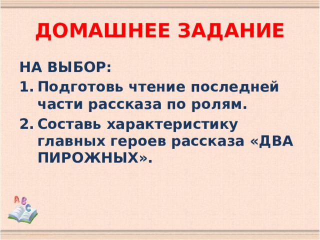 ДОМАШНЕЕ ЗАДАНИЕ НА ВЫБОР: Подготовь чтение последней части рассказа по ролям. Составь характеристику главных героев рассказа «ДВА ПИРОЖНЫХ». 