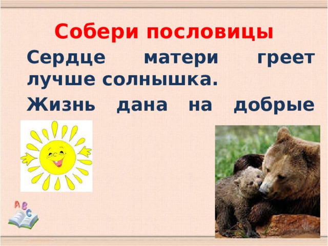 Собери пословицы Сердце матери греет лучше солнышка. Жизнь дана на добрые дела. 